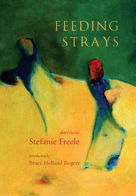 Feeding Strays: Short Stories by Stefanie Freele