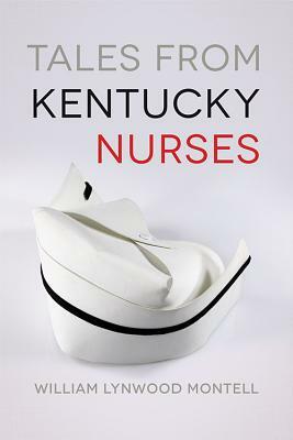 Tales from Kentucky Nurses by William Lynwood Montell