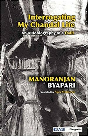 Interrogating My Chandal Life: An Autobiography of a Dalit by Sipra Mukherjee, Manoranjan Byapari