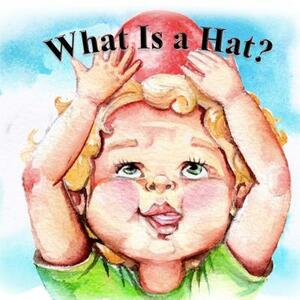 What Is a Hat: A toddler has a fun day finding the perfect hat. by Elizabeth Midkiff