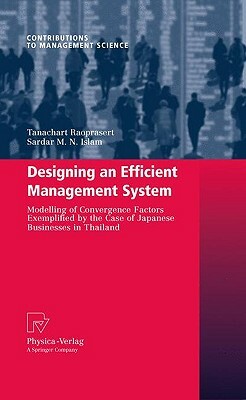 Designing an Efficient Management System: Modeling of Convergence Factors Exemplified by the Case of Japanese Businesses in Thailand by Tanachart Raoprasert, Sardar M. N. Islam