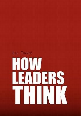 How Leaders Think by Lee Thayer