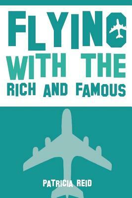 Flying with the Rich and Famous: True Stories from the Flight Attendant who flew with them by Patricia Reid