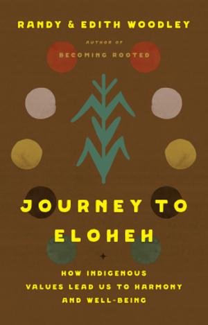 Journey to Eloheh: How Indigenous Values Lead Us to Harmony and Well-Being by Randy Woodley, Edith Woodley