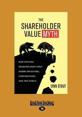 The Shareholder Value Myth: How Putting Shareholders First Harms Investors, Corporations, and the Public (Large Print 16pt) by Lynn Stout