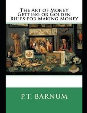 The Art of Money Getting, or Golden Rules for Making Money by P. T. Barnum