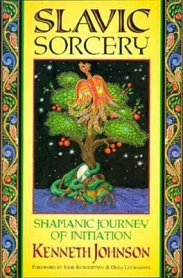 Slavic Sorcery: Shamanic Journey of Initiation by Kenneth Johnson