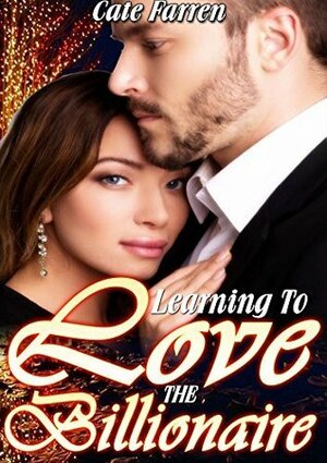 Learning To Love The Billionaire by Cate Farren