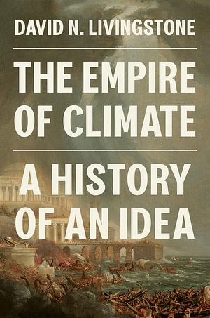 The Empire of Climate: A History of an Idea by David N. Livingstone