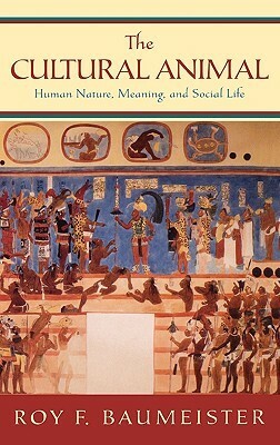 The Cultural Animal: Human Nature, Meaning, and Social Life by Roy F. Baumeister