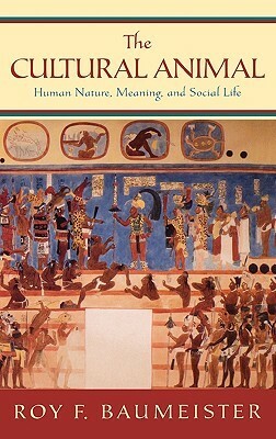 The Cultural Animal: Human Nature, Meaning, and Social Life by Roy F. Baumeister