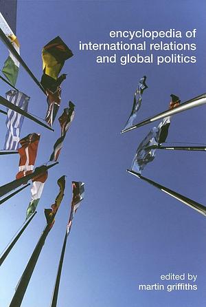 Encyclopedia of International Relations and Global Politics by Martin Griffiths
