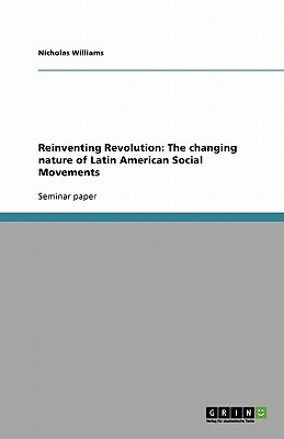 Reinventing Revolution: The changing nature of Latin American Social Movements by Nicholas Williams