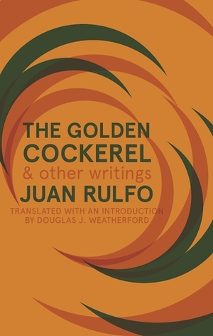 The Golden Cockerel & Other Writings by Douglas J. Weatherford, Juan Rulfo