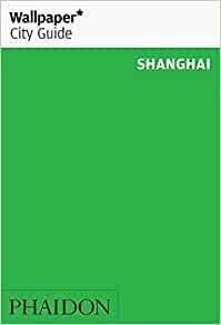 Wallpaper City Guide: Shanghai by Wallpaper Magazine, Wallpaper Magazine