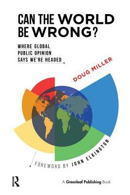 Can the World Be Wrong?: Where Global Public Opinion Says We're Headed by John Elkington, Doug Miller