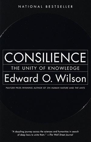 Consilience: The Unity of Knowledge by Edward O. Wilson