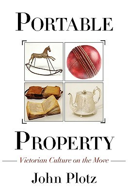 Portable Property: Victorian Culture on the Move by John Plotz