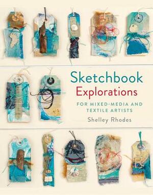 Sketchbook Explorations: For Mixed-Media and Textile Artists by Shelley Rhodes