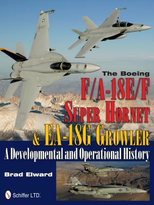 The Boeing F/A-18e/F Super Hornet & Ea-18g Growler: A Developmental and Operational History by Brad Elward