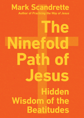 The Ninefold Path of Jesus: Hidden Wisdom of the Beatitudes by Mark Scandrette