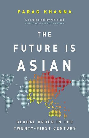 The Future is Asian: Global Order in the Twenty-first Century by Parag Khanna