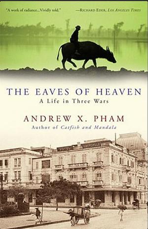 The Eaves of Heaven: A Life in Three Wars by Andrew X. Pham