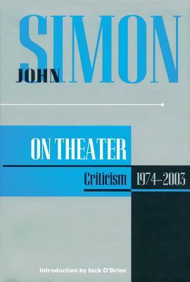 John Simon on Theater: Criticism 1974-2003 by John Simon