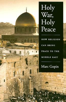 Holy War, Holy Peace: How Religion Can Bring Peace to the Middle East by Marc Gopin