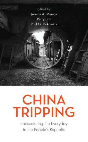 China Tripping: Encountering the Everyday in the People's Republic by Jeremy A. Murray, Perry Link, Paul G Pickowicz