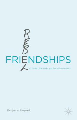 Rebel Friendships: "outsider" Networks and Social Movements by Benjamin Shepard
