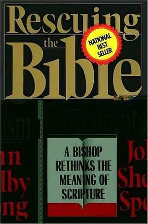 Rescuing the Bible from Fundamentalism: A Bishop Rethinks this Meaning of Script by John Shelby Spong, John Shelby Spong