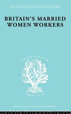 Britain's Married Women Workers: History of an Ideology by Viola Klein