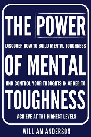 The Power of Mental Toughness by William Anderson