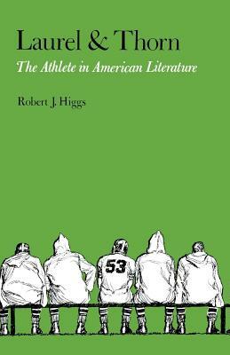 Laurel and Thorn: The Athlete in American Literature by Robert J. Higgs