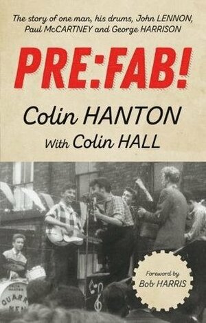 Pre:Fab!: The Story of One Man, His Drums, John Lennon, Paul McCartney and George Harrison by Colin Hall, Colin Hanton