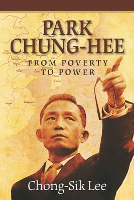 Park Chung-Hee: From Poverty to Power by Chong-Sik Lee
