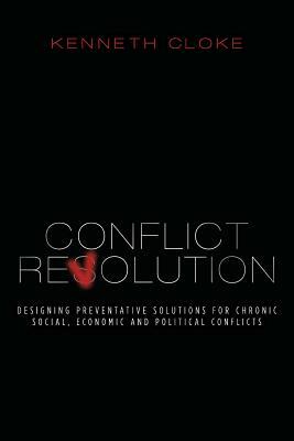 Conflict Revolution: Designing Preventative Solutions for Chronic Social, Economic and Political Conflicts by Kenneth Cloke