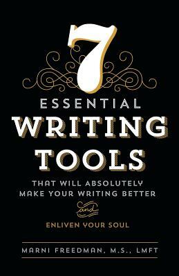 7 Essential Writing Tools: That Will Absolutely Make Your Writing Better (and Enliven Your Soul) by M. S. Lmft Freedman