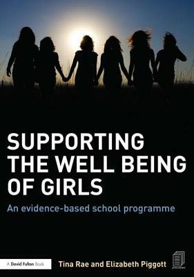 Supporting the Well Being of Girls: An Evidence-Based School Programme by Elizabeth Piggott, Tina Rae