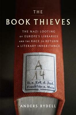 The Book Thieves: The Nazi Looting of Europe's Libraries and the Race to Return a Literary Inheritance by Anders Rydell, Henning Koch
