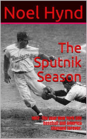 The Sputnik Season: 1957: The year New York City baseball and America changed forever. by Noel Hynd, Noel Hynd