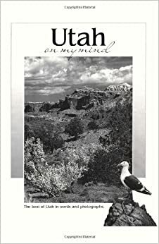 Utah on My Mind: The Best of Utah in Words and Photographs by Bernard DeVoto, Edward Abbey, Carol Polich, Terry Tempest Williams, Wallace Stegner