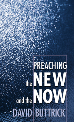 Preaching the New and the Now by David Buttrick