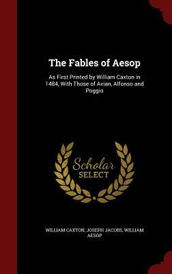 The Fables of Aesop: As First Printed by William Caxton in 1484, with Those of Avian, Alfonso and Poggio by Joseph Jacobs, William Aesop, William Caxton