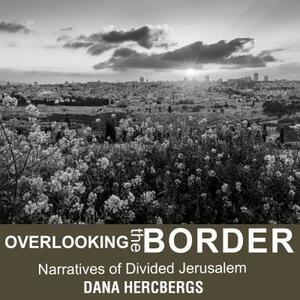 Overlooking the Border: Narratives of Divided Jerusalem by Dana Hercbergs