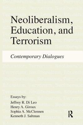 Neoliberalism, Education, and Terrorism: Contemporary Dialogues by Sophia A. McClennen, Jeffrey R. Di Leo, Henry A. Giroux