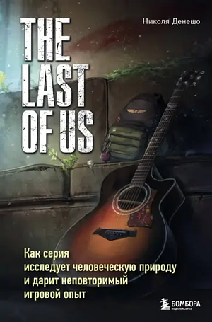 The Last of Us. Как серия исследует человеческую природу и дарит неповторимый игровой опыт by Николя Денешо