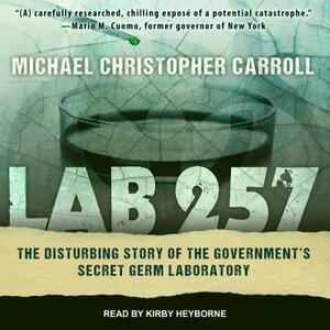 Lab 257: The Disturbing Story of the Government's Secret Germ Laboratory by Michael Christopher Carroll