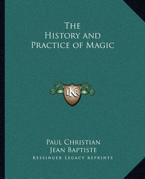 The History and Practice of Magic by Jean Baptiste, Paul Christian